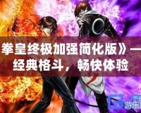 《拳皇終極加強(qiáng)簡化版》——經(jīng)典格斗，暢快體驗(yàn)