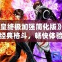 《拳皇終極加強簡化版》——經(jīng)典格斗，暢快體驗