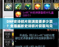 DNF史詩碎片刷滿需要多少票？全面解析史詩碎片獲取與兌換策略！