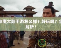 新神魔大陸手游怎么樣？好玩嗎？全面解析！