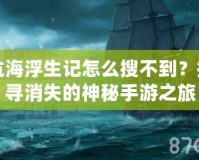 航海浮生記怎么搜不到？探尋消失的神秘手游之旅