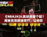 《NBA2KOL跳球按哪個(gè)鍵？揭秘高效跳球技巧，讓你在比賽中占據(jù)先機(jī)！》