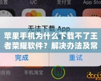 蘋果手機為什么下載不了王者榮耀軟件？解決辦法及常見原因解析