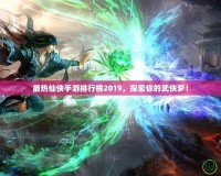 最熱仙俠手游排行榜2019，探索你的武俠夢！