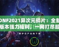 DNF2021異次元碎片：全新版本強力福利，一網(wǎng)打盡超高價值獎勵！