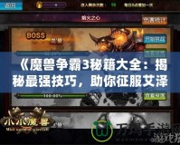 《魔獸爭(zhēng)霸3秘籍大全：揭秘最強(qiáng)技巧，助你征服艾澤拉斯》