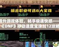 提升游戲體驗，暢享極速快感——《DNF》移動速度寶珠加12攻略