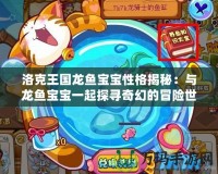 洛克王國龍魚寶寶性格揭秘：與龍魚寶寶一起探尋奇幻的冒險世界！