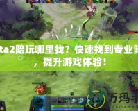 Dota2陪玩哪里找？快速找到專業(yè)陪玩，提升游戲體驗(yàn)！