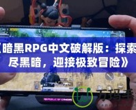 《暗黑RPG中文破解版：探索無盡黑暗，迎接極致冒險(xiǎn)》