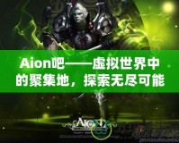 Aion吧——虛擬世界中的聚集地，探索無盡可能