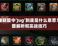 英雄聯(lián)盟中‘Jug’到底是什么意思？全面解析和實(shí)戰(zhàn)技巧