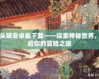 骨頭鎮(zhèn)安卓版下載——探索神秘世界，開啟你的冒險之旅