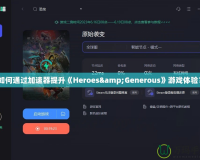 如何通過加速器提升《Heroes&Generous》游戲體驗？