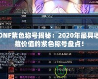 DNF紫色稱號(hào)揭秘：2020年最具收藏價(jià)值的紫色稱號(hào)盤點(diǎn)！