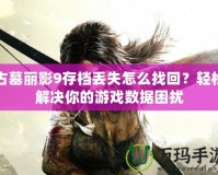 古墓麗影9存檔丟失怎么找回？輕松解決你的游戲數據困擾