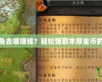 魔獸世界釣魚去哪賺錢？輕松賺取豐厚金幣的技巧與攻略