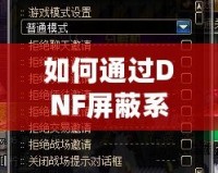 如何通過(guò)DNF屏蔽系統(tǒng)消息提升游戲體驗(yàn)？