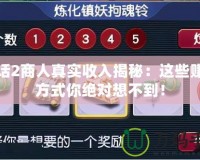 大話2商人真實(shí)收入揭秘：這些賺錢方式你絕對(duì)想不到！