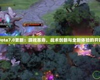 Dota7.0更新：游戲革命，戰(zhàn)術(shù)創(chuàng)新與全新體驗(yàn)的開端