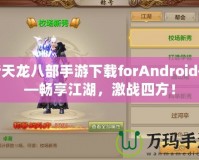 新天龍八部手游下載forAndroid——暢享江湖，激戰(zhàn)四方！