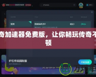 傳奇加速器免費版，讓你暢玩?zhèn)髌娌豢D