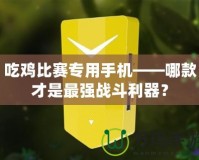 吃雞比賽專用手機——哪款才是最強戰(zhàn)斗利器？