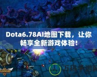 Dota6.78AI地圖下載，讓你暢享全新游戲體驗(yàn)！