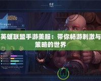 英雄聯(lián)盟手游美服：帶你暢游刺激與策略的世界