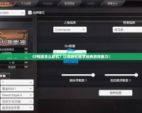 CF殘端怎么聯(lián)機(jī)？讓你輕松暢享經(jīng)典游戲魅力！