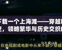 下載一個(gè)上海灘——穿越時(shí)空，領(lǐng)略繁華與歷史交織的經(jīng)典之旅