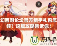 夢幻西游論壇官方新手禮包怎么領(lǐng)？這篇攻略告訴你！