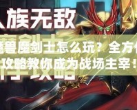 魔獸魔劍士怎么玩？全方位攻略教你成為戰(zhàn)場主宰！