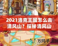 2021洛克王國(guó)怎么去清風(fēng)山？探秘清風(fēng)山的必備指南！