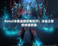 Dota2決賽謎團(tuán)恐怖利刃：決戰(zhàn)之夜的終極較量