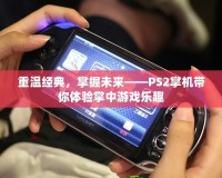 重溫經(jīng)典，掌握未來——PS2掌機(jī)帶你體驗掌中游戲樂趣