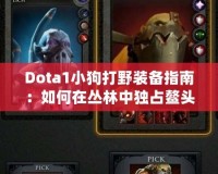 Dota1小狗打野裝備指南：如何在叢林中獨(dú)占鰲頭