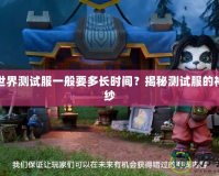 魔獸世界測試服一般要多長時間？揭秘測試服的神秘面紗