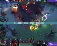 《Dota見血封喉中外對抗賽：電競盛宴，全球頂尖對決》