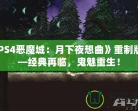 《PS4惡魔城：月下夜想曲》重制版——經(jīng)典再臨，鬼魅重生！