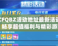 CFQBZ活動地址最新活動，暢享超值福利與精彩游戲體驗