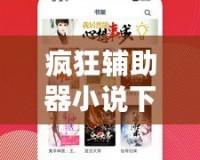 瘋狂輔助器小說下載：讓你暢享無限樂趣，開啟全新閱讀體驗(yàn)！