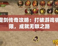 魔劍傳奇攻略：打破游戲極限，成就無敵之路