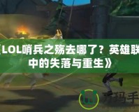 《LOL哨兵之殤去哪了？英雄聯(lián)盟中的失落與重生》