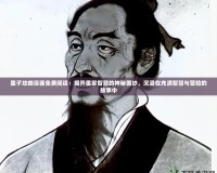 墨子攻略漫畫免費(fèi)閱讀：揭開墨家智慧的神秘面紗，沉浸在充滿智慧與冒險(xiǎn)的故事中