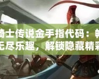 龍騎士傳說金手指代碼：暢享無盡樂趣，解鎖隱藏精彩