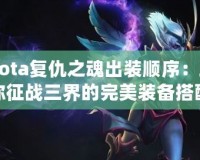 Dota復仇之魂出裝順序：助你征戰(zhàn)三界的完美裝備搭配