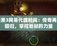 暗黑3網(wǎng)易代理時間：傳奇再度回歸，掌控地獄的力量