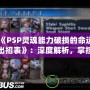 《PSP靈魂能力破損的命運(yùn)出招表》：深度解析，掌控勝利的關(guān)鍵！