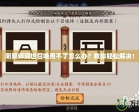 陰陽師現(xiàn)世召喚用不了怎么辦？教你輕松解決！